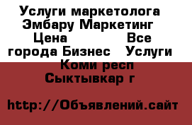 Услуги маркетолога. Эмбару Маркетинг › Цена ­ 15 000 - Все города Бизнес » Услуги   . Коми респ.,Сыктывкар г.